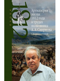 Артиллерия эпохи 1812 года в трудах полковника А.А. Смирнова. Сборник статей.