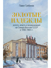 Золотые надежды: золото, власть и модернизация на Северо-Востоке СССР в 1958–1964 гг.