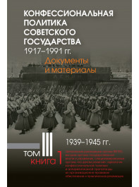 Конфессиональная политика советского государства. 1917–1991 гг. : Т. 3 : 1939–1945 гг. Кн. 1