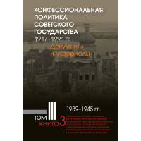 Конфессиональная политика советского государства. 1917–1991 гг. : Т. 3  1939–1945 гг. Кн. 3 