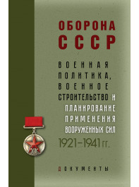 Оборона СССР. Военная политика, военное строительство и планирование применения вооруженных сил. 1921–1941гг.: Документы